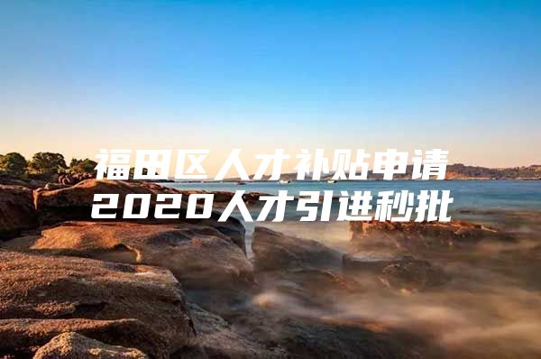 福田区人才补贴申请2020人才引进秒批