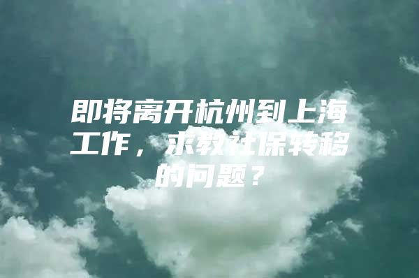 即将离开杭州到上海工作，求教社保转移的问题？