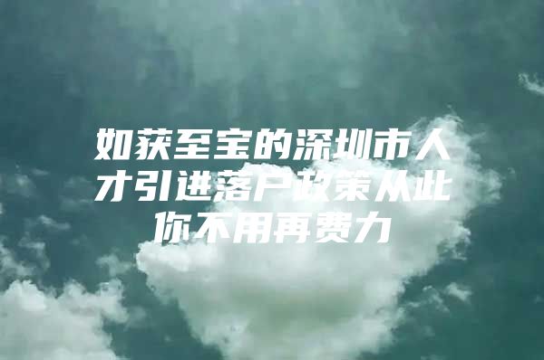 如获至宝的深圳市人才引进落户政策从此你不用再费力