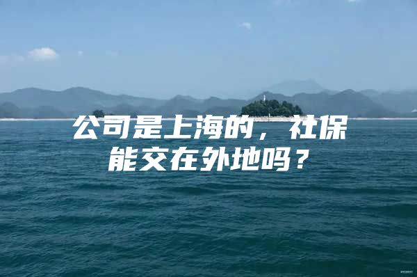 公司是上海的，社保能交在外地吗？