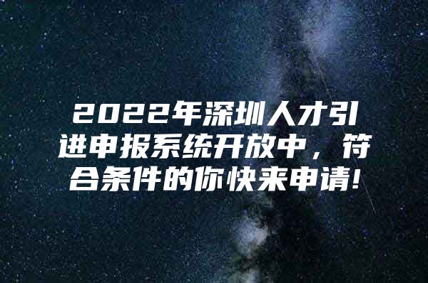 2022年深圳人才引进申报系统开放中，符合条件的你快来申请!