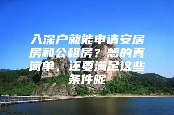 入深户就能申请安居房和公租房？想的真简单，还要满足这些条件呢