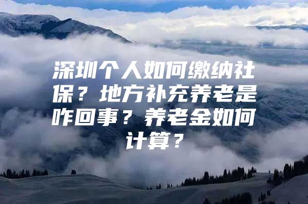 深圳个人如何缴纳社保？地方补充养老是咋回事？养老金如何计算？