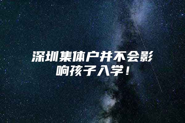 深圳集体户并不会影响孩子入学！