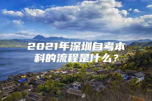 2021年深圳自考本科的流程是什么？