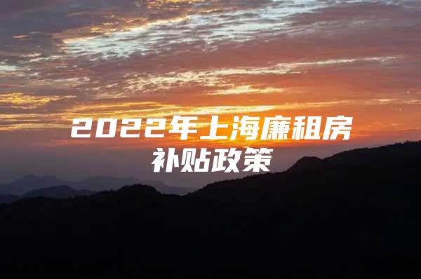 2022年上海廉租房补贴政策