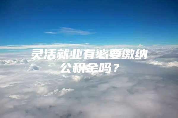 灵活就业有必要缴纳公积金吗？