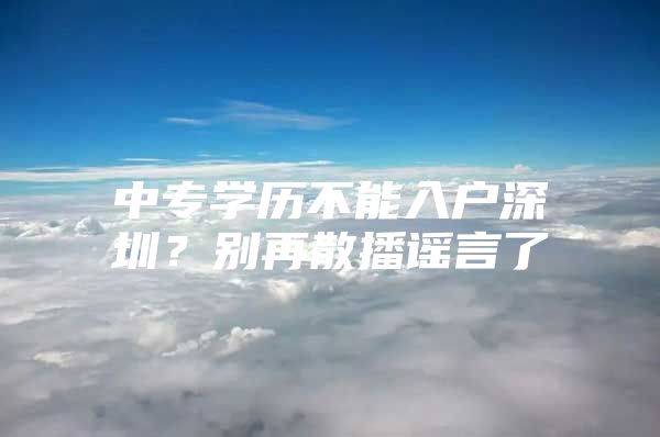 中专学历不能入户深圳？别再散播谣言了