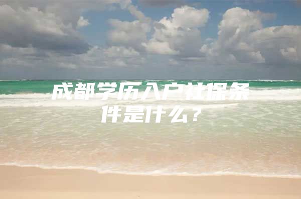 成都学历入户社保条件是什么？