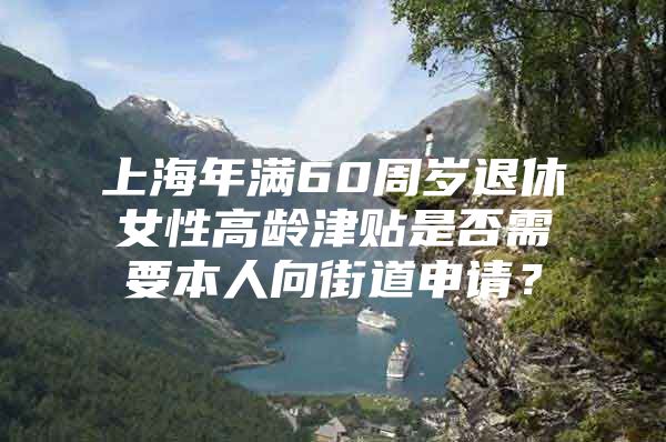 上海年满60周岁退休女性高龄津贴是否需要本人向街道申请？