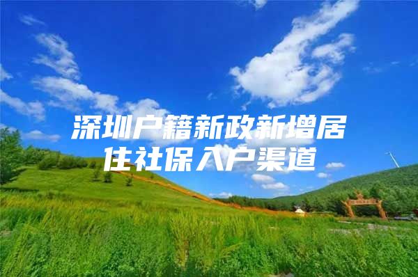 深圳户籍新政新增居住社保入户渠道