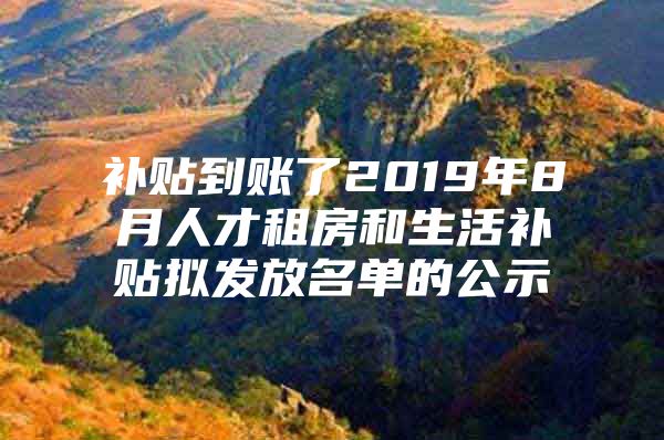 补贴到账了2019年8月人才租房和生活补贴拟发放名单的公示