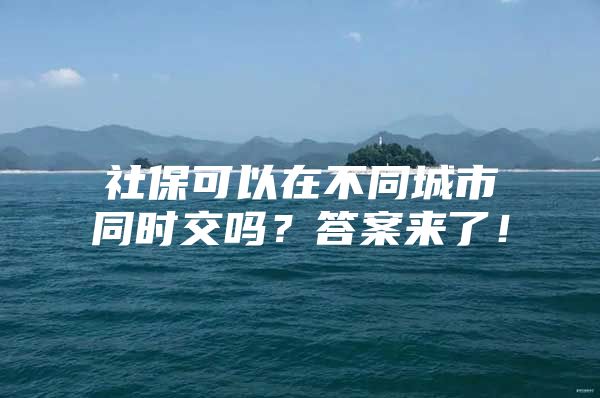 社保可以在不同城市同时交吗？答案来了！