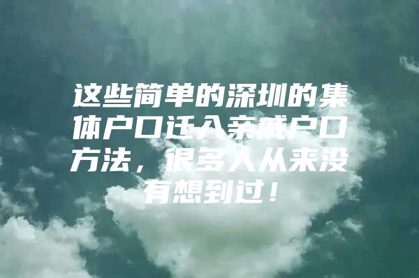 这些简单的深圳的集体户口迁入亲戚户口方法，很多人从来没有想到过！