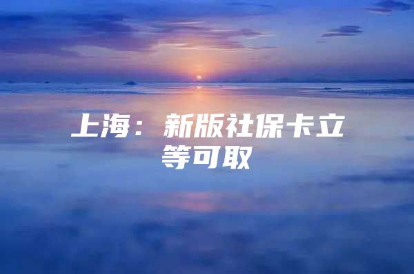 上海：新版社保卡立等可取