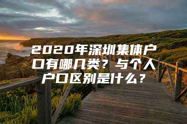 2020年深圳集体户口有哪几类？与个人户口区别是什么？