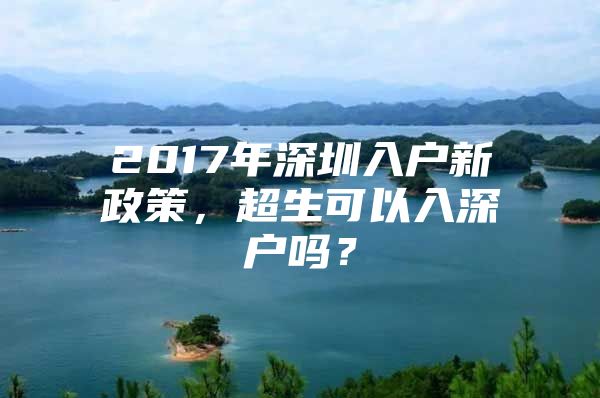 2017年深圳入户新政策，超生可以入深户吗？