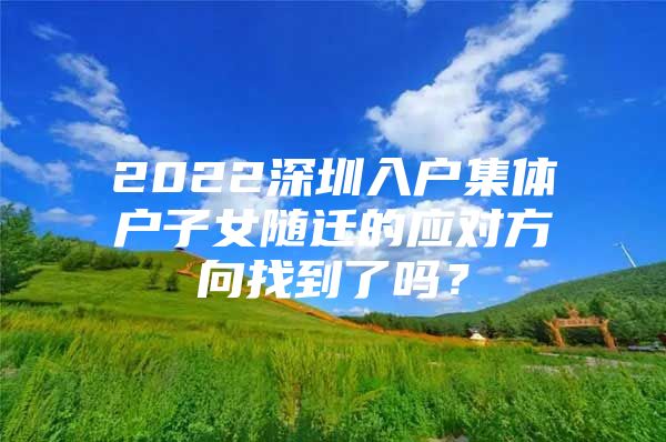 2022深圳入户集体户子女随迁的应对方向找到了吗？