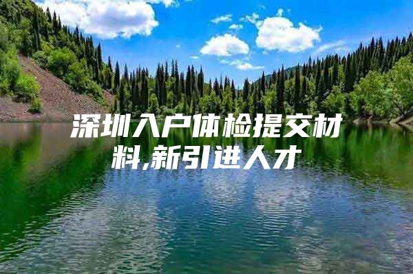 深圳入户体检提交材料,新引进人才