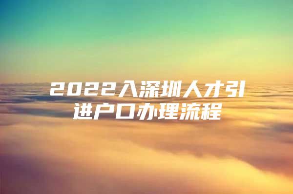 2022入深圳人才引进户口办理流程