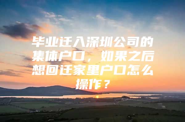 毕业迁入深圳公司的集体户口，如果之后想回迁家里户口怎么操作？