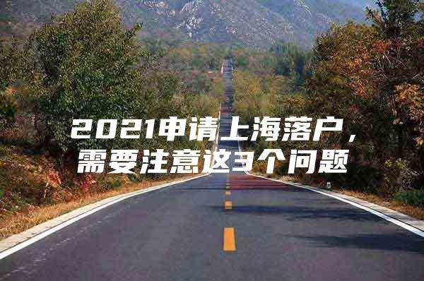 2021申请上海落户，需要注意这3个问题