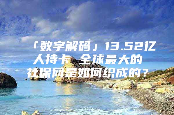 「数字解码」13.52亿人持卡 全球最大的社保网是如何织成的？