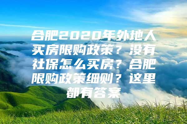 合肥2020年外地人买房限购政策？没有社保怎么买房？合肥限购政策细则？这里都有答案