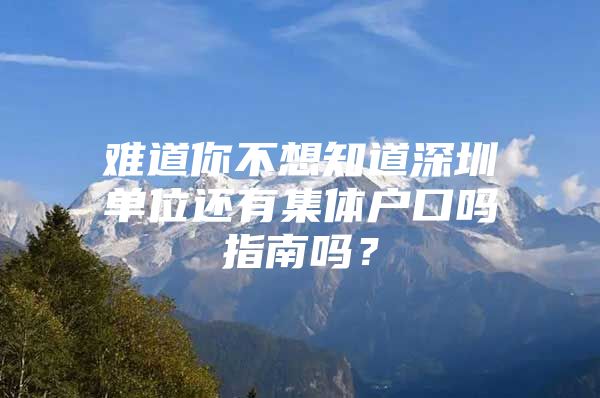 难道你不想知道深圳单位还有集体户口吗指南吗？