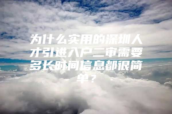 为什么实用的深圳人才引进入户二审需要多长时间信息都很简单？