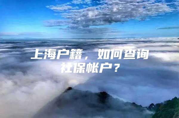 上海户籍，如何查询社保帐户？