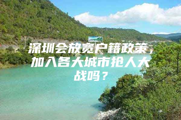 深圳会放宽户籍政策，加入各大城市抢人大战吗？