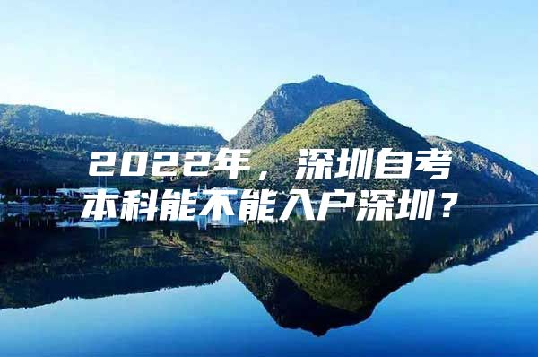 2022年，深圳自考本科能不能入户深圳？