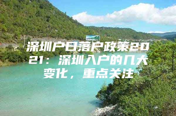 深圳户口落户政策2021：深圳入户的几大变化，重点关注