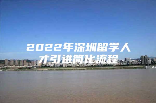 2022年深圳留学人才引进简化流程