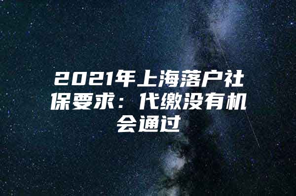 2021年上海落户社保要求：代缴没有机会通过