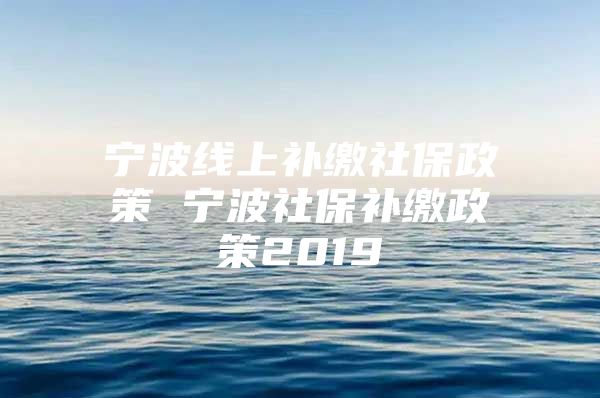 宁波线上补缴社保政策 宁波社保补缴政策2019