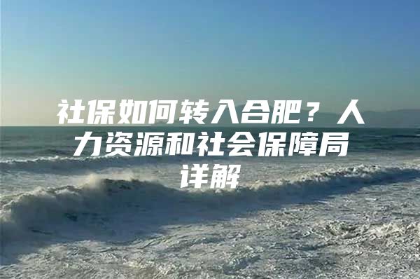 社保如何转入合肥？人力资源和社会保障局详解