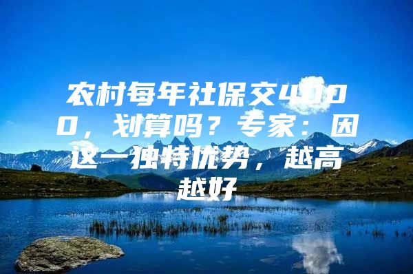 农村每年社保交4000，划算吗？专家：因这一独特优势，越高越好