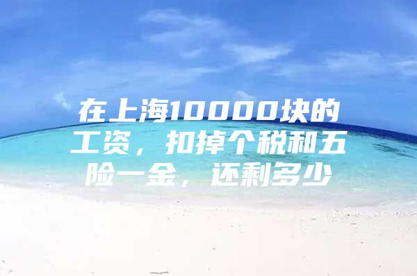 在上海10000块的工资，扣掉个税和五险一金，还剩多少