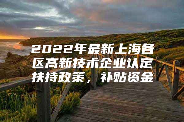 2022年最新上海各区高新技术企业认定扶持政策，补贴资金