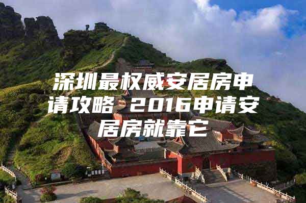 深圳最权威安居房申请攻略 2016申请安居房就靠它