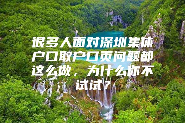 很多人面对深圳集体户口取户口页问题都这么做，为什么你不试试？