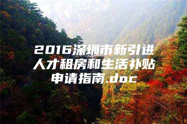 2016深圳市新引进人才租房和生活补贴申请指南.doc