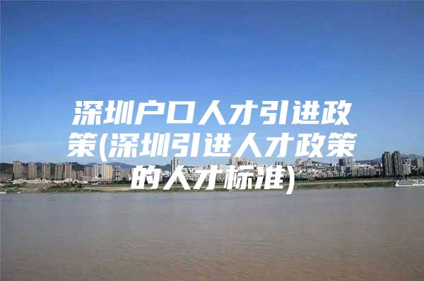 深圳户口人才引进政策(深圳引进人才政策的人才标准)