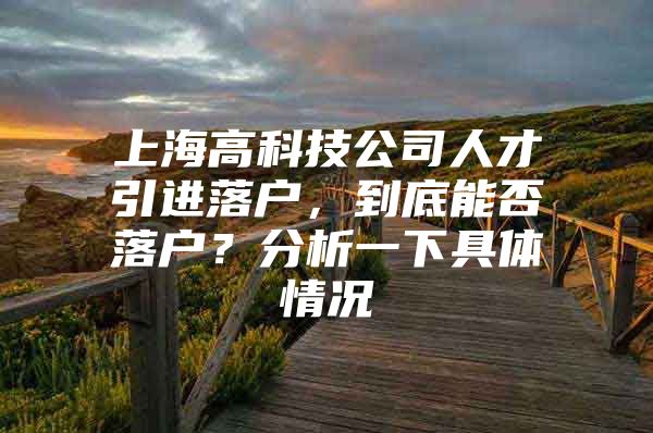 上海高科技公司人才引进落户，到底能否落户？分析一下具体情况