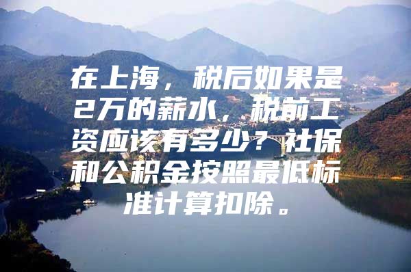 在上海，税后如果是2万的薪水，税前工资应该有多少？社保和公积金按照最低标准计算扣除。