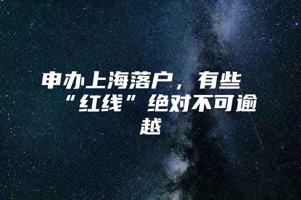 申办上海落户，有些“红线”绝对不可逾越