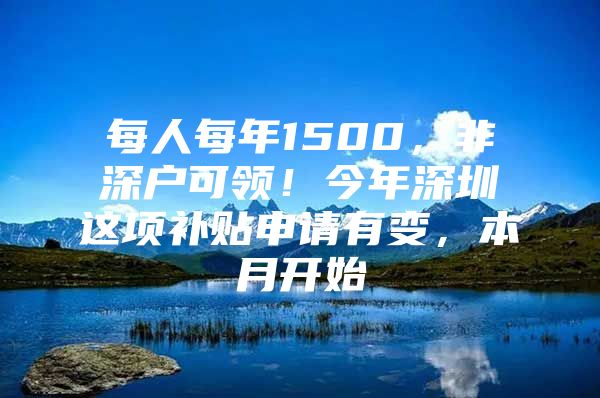 每人每年1500，非深户可领！今年深圳这项补贴申请有变，本月开始