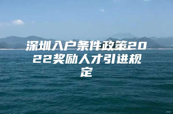 深圳入户条件政策2022奖励人才引进规定